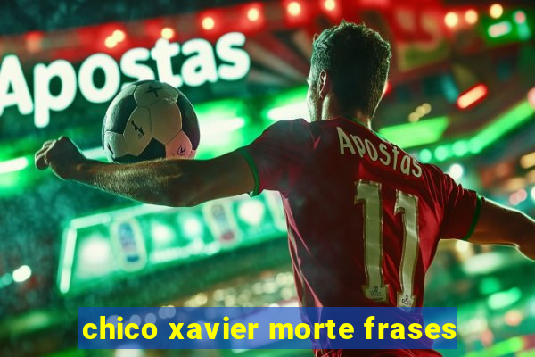 chico xavier morte frases